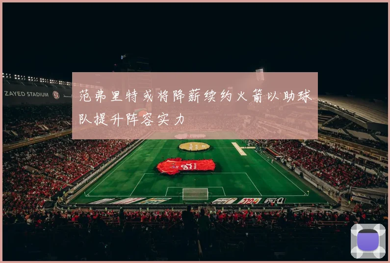 范弗里特或将降薪续约火箭以助球队提升阵容实力