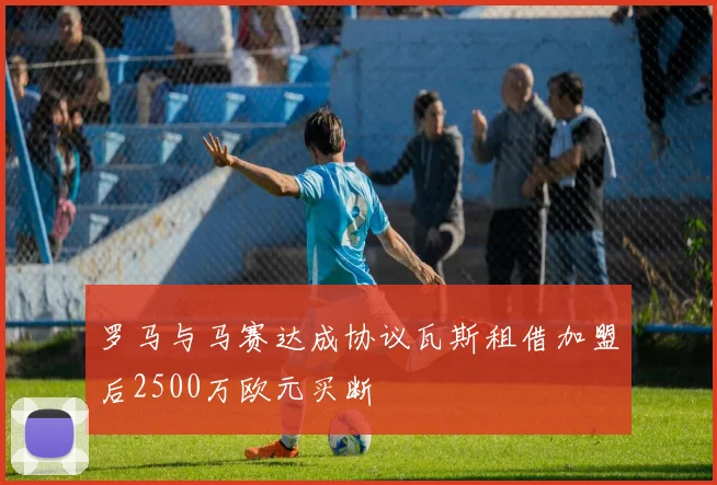 罗马与马赛达成协议瓦斯租借加盟后2500万欧元买断