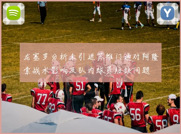 龙塞罗分析未引进苏维门迪对阿隆索战术影响及队内球员短缺问题