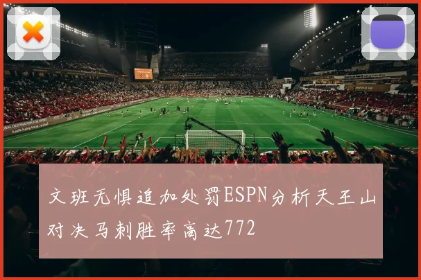 文班无惧追加处罚ESPN分析天王山对决马刺胜率高达772