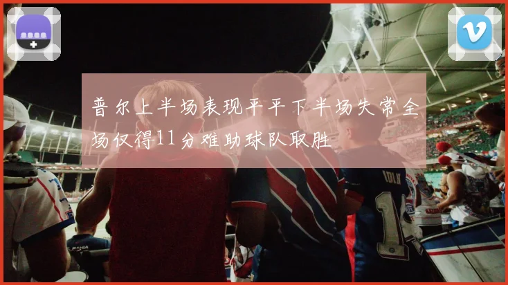普尔上半场表现平平下半场失常全场仅得11分难助球队取胜
