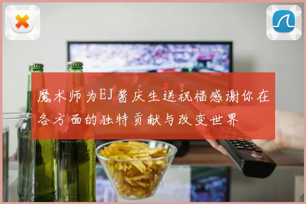 魔术师为EJ酱庆生送祝福感谢你在各方面的独特贡献与改变世界
