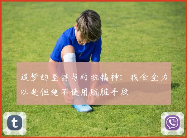 追梦的坚持与对抗精神：我会全力以赴但绝不使用肮脏手段