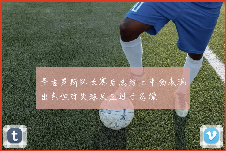 圣吉罗斯队长赛后总结上半场表现出色但对失球反应过于急躁