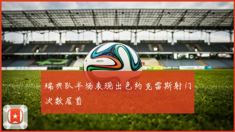 瑞典队半场表现出色约克雷斯射门次数居首