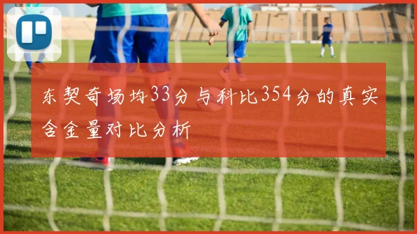 东契奇场均33分与科比354分的真实含金量对比分析