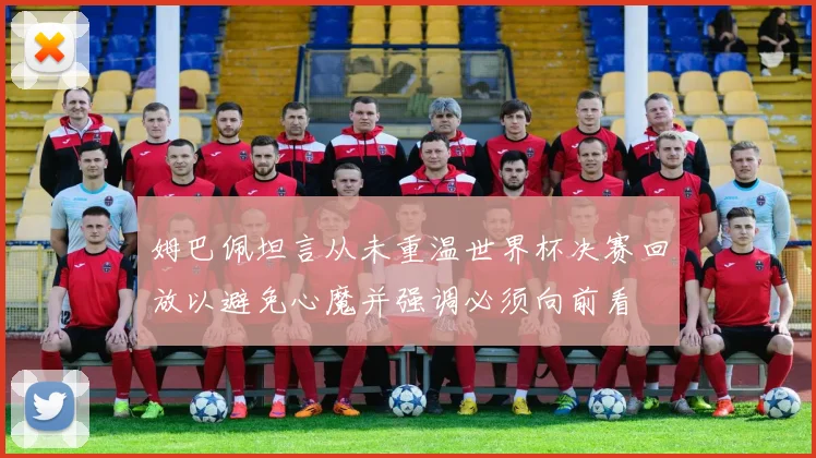 姆巴佩坦言从未重温世界杯决赛回放以避免心魔并强调必须向前看