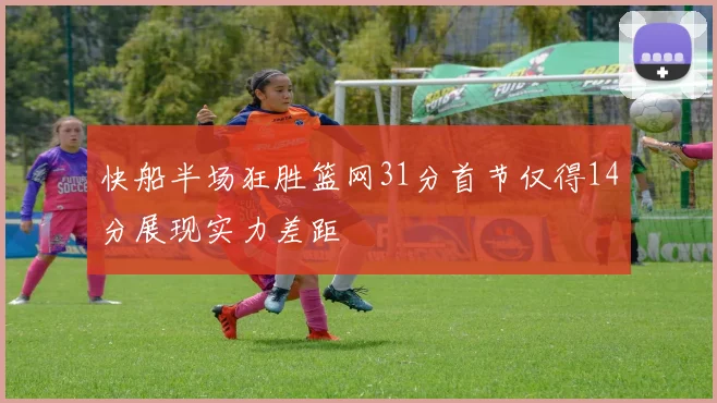 快船半场狂胜篮网31分首节仅得14分展现实力差距