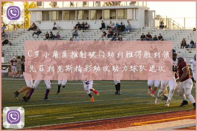 C罗小角度推射破门助利雅得胜利领先菲利克斯精彩助攻助力球队进攻